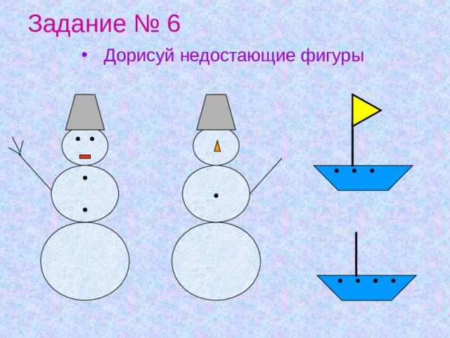 Задание № 6 Дорисуй недостающие фигуры  