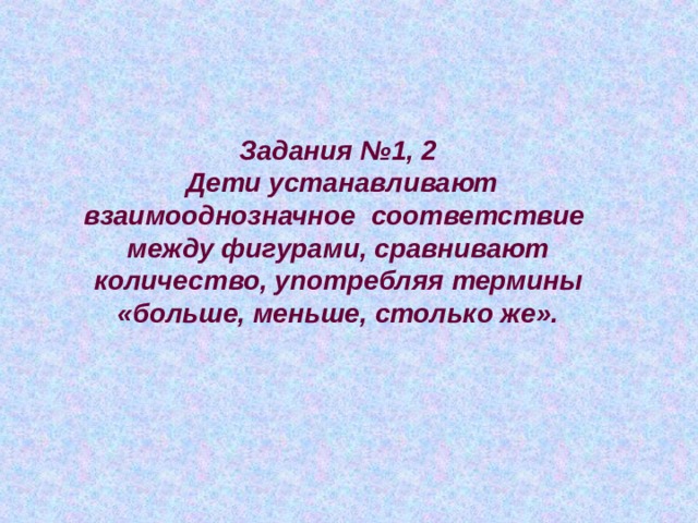Задания №1, 2  Дети устанавливают взаимооднозначное соответствие между фигурами, сравнивают количество, употребляя термины «больше, меньше, столько же». 