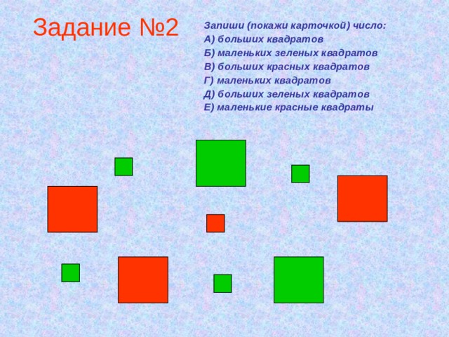 Задание №2 Запиши (покажи карточкой) число: А) больших квадратов Б) маленьких зеленых квадратов В) больших красных квадратов Г) маленьких квадратов Д) больших зеленых квадратов Е) маленькие красные квадраты  