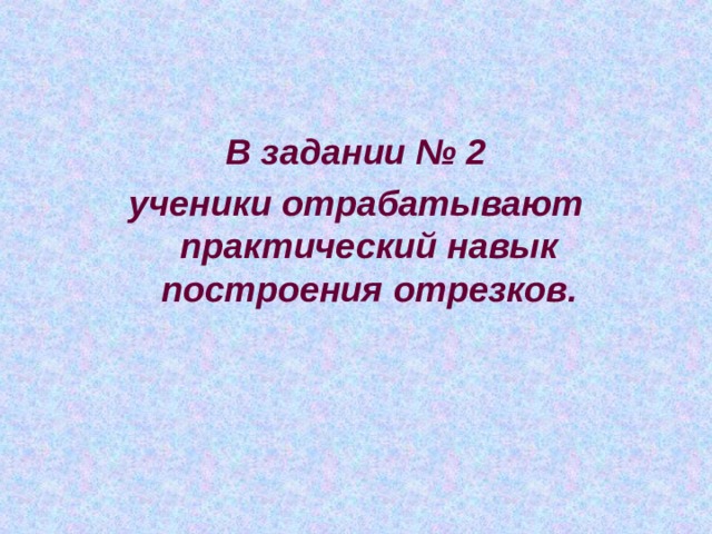 В задании № 2 ученики отрабатывают практический навык построения отрезков. 