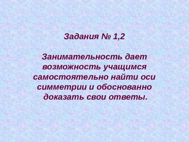 Задания № 1,2  Занимательность дает возможность учащимся самостоятельно найти оси симметрии и обоснованно доказать свои ответы. 