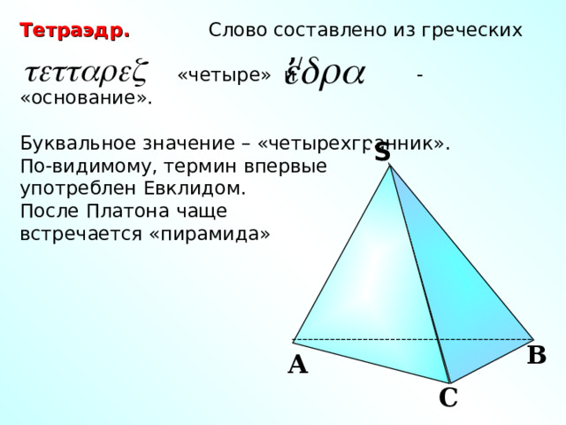Тетраэдр. Слово составлено из греческих  «четыре» и - «основание». Буквальное значение – «четырехгранник». По-видимому, термин впервые употреблен Евклидом. После Платона чаще встречается «пирамида» ,  / S S В А С 