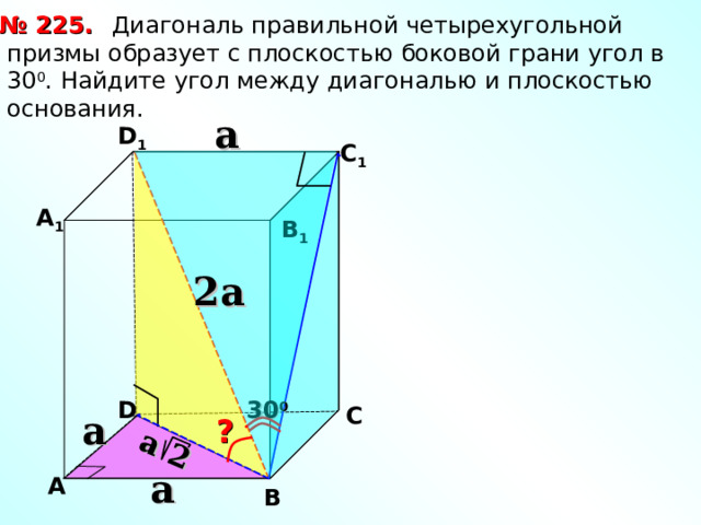 a 2 № 225.  Диагональ правильной четырехугольной призмы образует с плоскостью боковой грани угол в 30 0 . Найдите угол между диагональю и плоскостью основания. a D 1 С 1 А 1 В 1 2 a D 30 0 С a ? a А В 