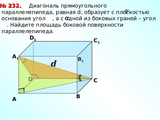 № 2 32 .  Диагональ прямоугольного параллелепипеда, равная d , образует с плоскостью основания угол , а с одной из боковых граней – угол . Найдите площадь боковой поверхности параллелепипеда.  D 1 С 1 А 1 В 1 d D С В А 