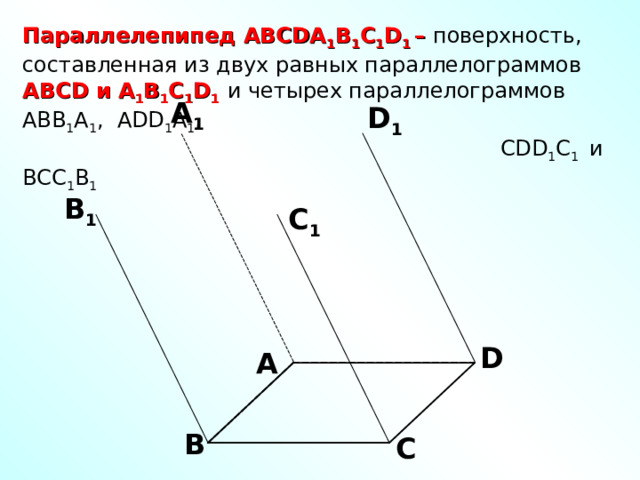 Параллелепипед АВС DA 1 B 1 C 1 D 1 – поверхность, составленная из двух равных параллелограммов АВС D и A 1 B 1 C 1 D 1  и четырех параллелограммов АВВ 1 А 1 , ADD 1 A 1 ,  CDD 1 C 1  и ВСС 1 В 1 A 1 D 1 B 1 С 1 D А В С 