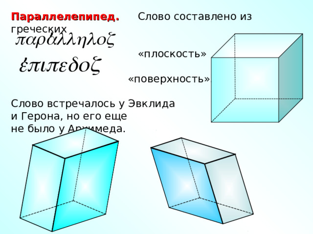 Параллелепипед. Слово составлено из греческих  «плоскость»  «поверхность». Слово встречалось у Эвклида и Герона, но его еще не было у Архимеда. , , 