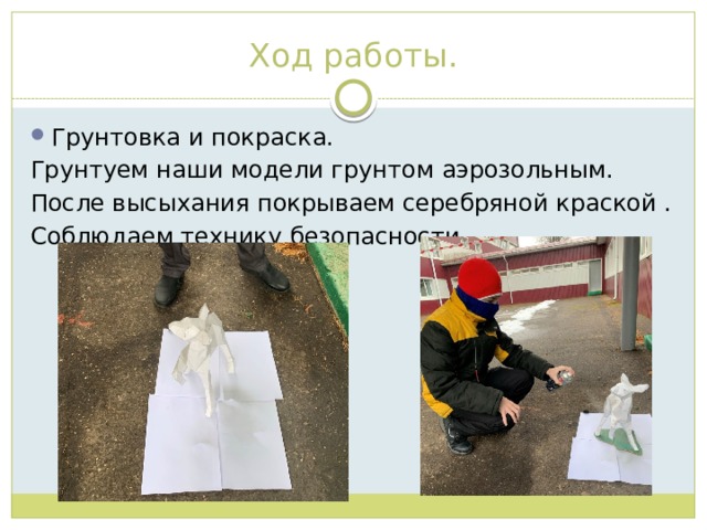 Ход работы. Грунтовка и покраска. Грунтуем наши модели грунтом аэрозольным. После высыхания покрываем серебряной краской . Соблюдаем технику безопасности. 