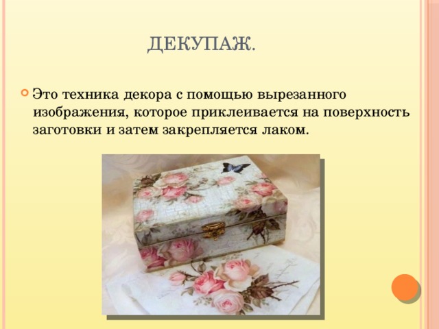 Декупаж. Это техника декора с помощью вырезанного изображения, которое приклеивается на поверхность заготовки и затем закрепляется лаком. 