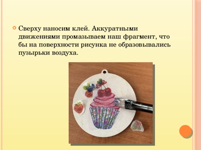 Сверху наносим клей. Аккуратными движениями промазываем наш фрагмент, что бы на поверхности рисунка не образовывались пузырьки воздуха. 