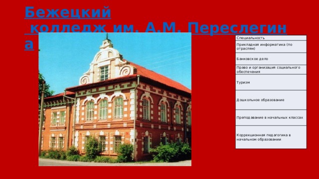 Бежецкий колледж им. А.М. Переслегина Специальность Прикладная информатика (по отраслям) Банковское дело Право и организация социального обеспечения Туризм Дошкольное образование Преподавание в начальных классах Коррекционная педагогика в начальном образовании 