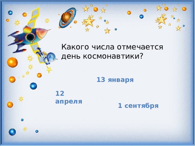 Какого числа отмечается день космонавтики? 13 января 12 апреля 1 сентября 