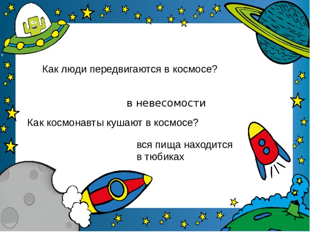 Как люди передвигаются в космосе? в невесомости Как космонавты кушают в космосе? вся пища находится в тюбиках 