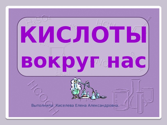 КИСЛОТЫ вокруг нас Выполнила: Киселева Елена Александровна.  