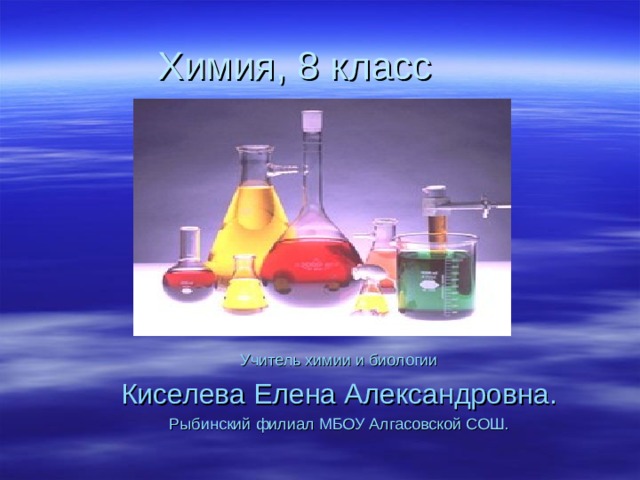 Химия, 8 класс Учитель химии и биологии Киселева Елена Александровна. Рыбинский филиал МБОУ Алгасовской СОШ. 