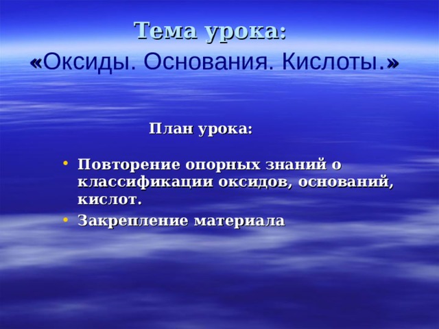 Тема урока:  « Оксиды. Основания. Кислоты . » План урока:  План урока:  План урока:  План урока:  План урока:  Повторение опорных знаний о классификации оксидов, оснований, кислот. Закрепление материала      