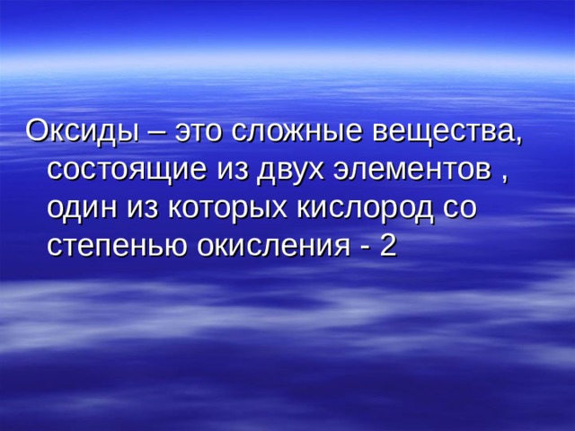 Оксиды – это сложные вещества, состоящие из двух элементов , один из которых кислород со степенью окисления - 2 