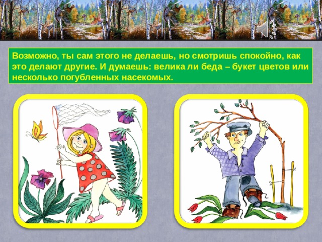 Возможно, ты сам этого не делаешь, но смотришь спокойно, как это делают другие. И думаешь: велика ли беда – букет цветов или несколько погубленных насекомых. 