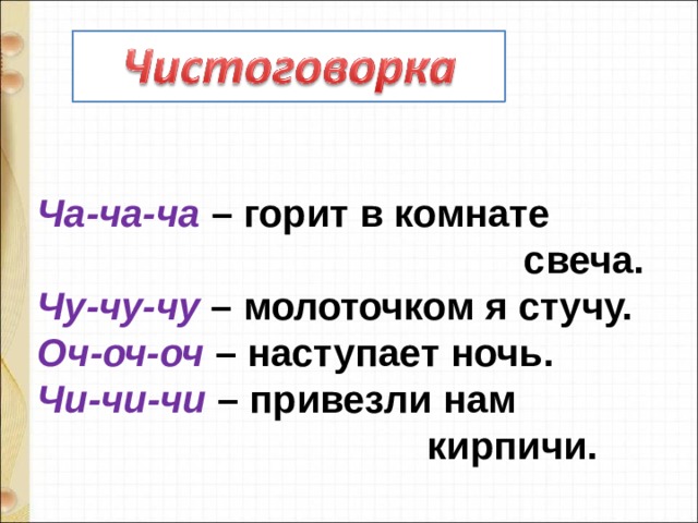 Ча-ча-ча  – горит в комнате  свеча.  Чу-чу-чу – молоточком я стучу.  Оч-оч-оч – наступает ночь.  Чи-чи-чи – привезли нам  кирпичи. 