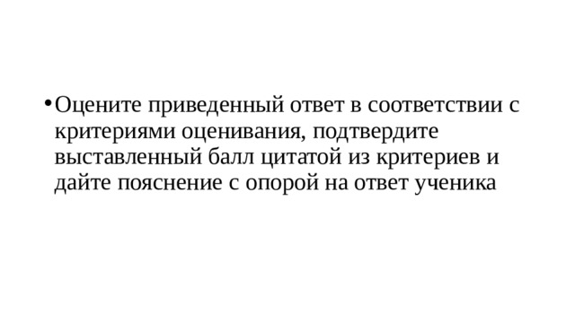 Оцените приведенный ответ в соответствии с критериями оценивания, подтвердите выставленный балл цитатой из критериев и дайте пояснение с опорой на ответ ученика 