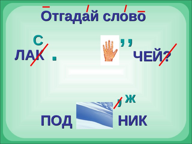Отгадай слово , , С . ЛАК ЧЕЙ? , ж ПОД НИК 