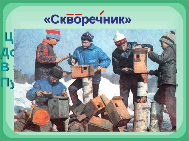 «Скворечник»  Целый день стучит Никита. Дом весенний мастерит. В этом доме дверь открыта, Пусть скорей скворец летит. 