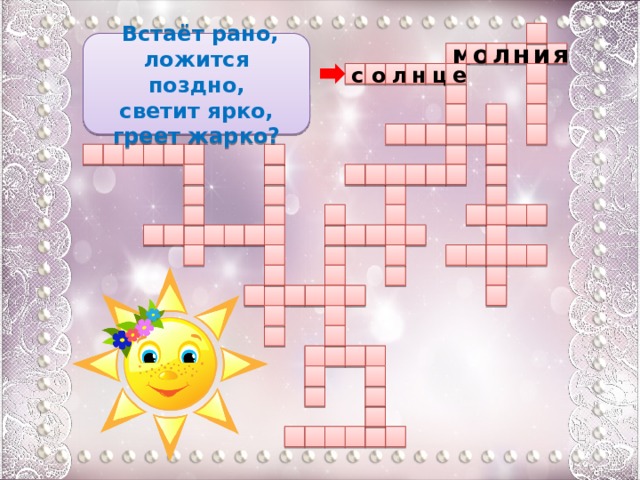   Встаёт рано, ложится поздно, светит ярко, греет жарко? я н м о л и о с е н ц л                                                                                                