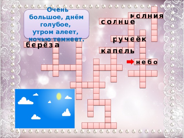   Очень большое, днём голубое, утром алеет, ночью темнеет. я н м о л и о с е н ц л       р ч у ё к е   а б  ё  з е р  ь п  а е  к л       е  н о б                                                      