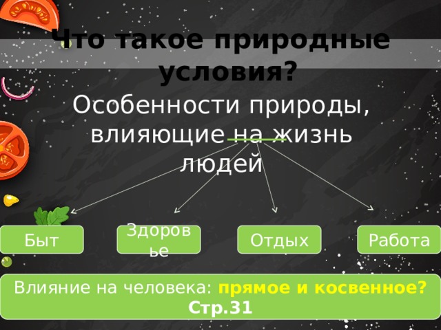 Что такое природные условия? Особенности природы, влияющие на жизнь людей Быт Здоровье Отдых Работа Влияние на человека: прямое и косвенное? Стр.31 