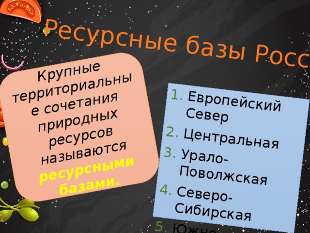 Ресурсные базы России Европейский Север Центральная Урало-Поволжская Северо-Сибирская Южно-Сибирская Приморская Дальневосточная Крупные территориальные сочетания природных ресурсов называются ресурсными базами. 