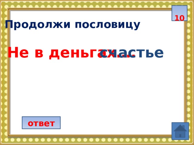  10  Продолжи пословицу Не в деньгах…. счастье  ответ 