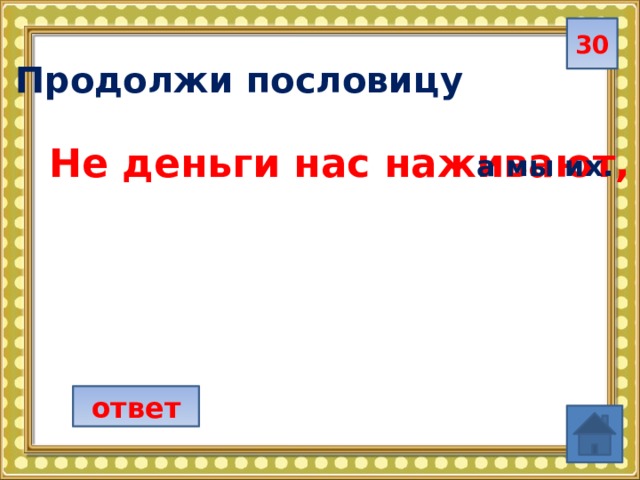 30  Продолжи пословицу Не деньги нас наживают, а мы их.  ответ 