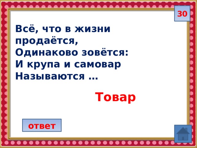 30 Всё, что в жизни продаётся, Одинаково зовётся: И крупа и самовар Называются … Товар ответ 