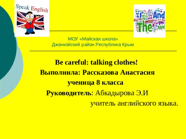 МОУ «Майская школа»  Джанкойский район Республика Крым  Be careful: talking clothes! Выполнила: Рассказова Анастасия ученица 8 класса Руководитель : Абкадырова Э.И  учитель английского языка .  