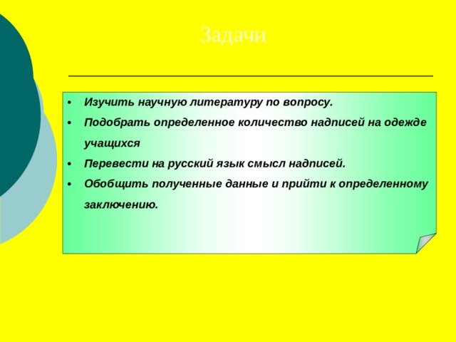 Задачи •  Изучить научную литературу по вопросу. •  Подобрать определенное количество надписей на одежде учащихся •  Перевести на русский язык смысл надписей. •  Обобщить полученные данные и прийти к определенному заключению.  