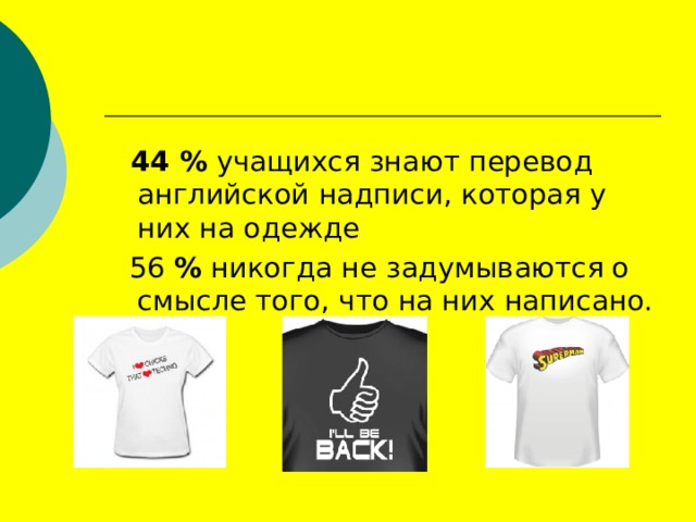  44 % учащихся знают перевод английской надписи, которая у них на одежде  56 % никогда не задумываются о смысле того, что на них написано. 