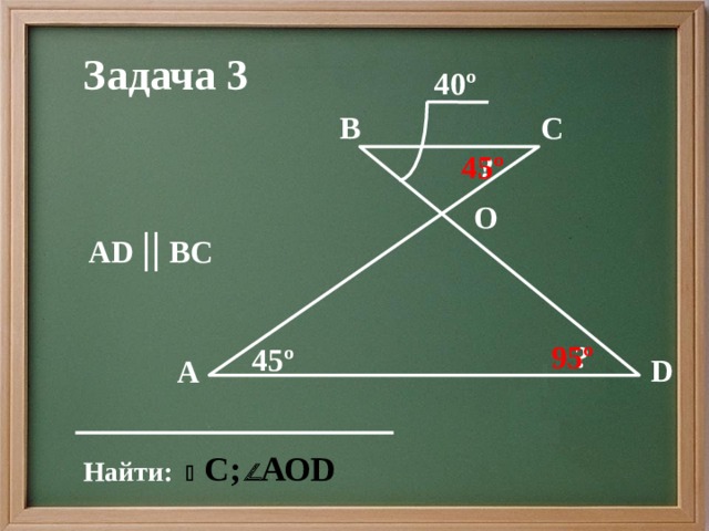 Задача 3 40º В С 45º ? O АD || ВС  ? 95º 45º D А Найти: 