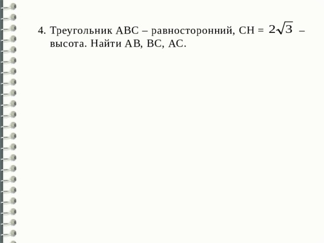 Треугольник АВС – равносторонний, СН = – высота. Найти AВ, ВС, АС. 