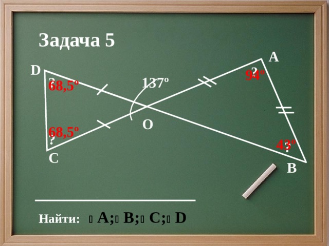 Задача 5 А D ? 94º 137º ? 68,5º О 68,5º ? 43º ? С В Найти: 