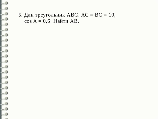 Дан треугольник АВС. АС = ВС = 10,  cos A = 0,6. Найти AВ. 