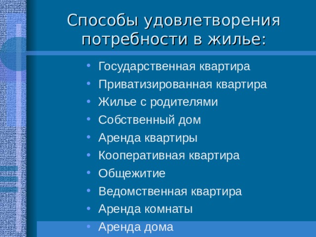 Способы удовлетворения потребности в жилье: Государственная квартира Приватизированная квартира Жилье с родителями Собственный дом Аренда квартиры Кооперативная квартира Общежитие Ведомственная квартира Аренда комнаты Аренда дома 