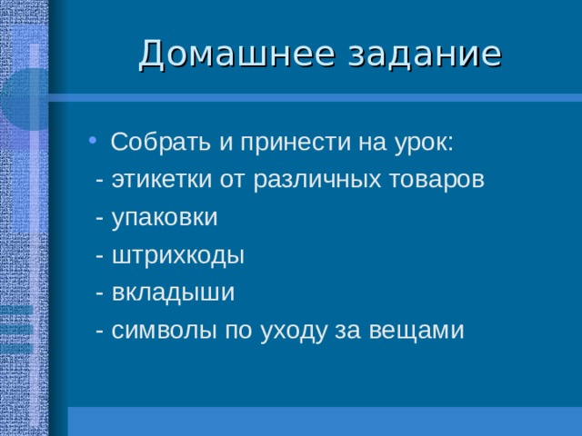 Собрать и принести на урок:  - этикетки от различных товаров  - упаковки  - штрихкоды  - вкладыши  - символы по уходу за вещами 