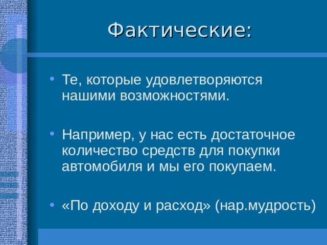 Те, которые удовлетворяются нашими возможностями.  Например, у нас есть достаточное количество средств для покупки автомобиля и мы его покупаем.  «По доходу и расход» (нар.мудрость) 