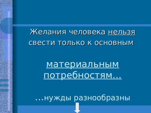 Желания человека нельзя свести только к основным материальным потребностям…   … нужды разнообразны 
