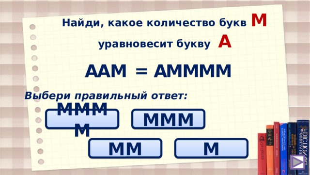 Найди, какое количество букв M уравновесит букву A = A A M A M M M M Выбери правильный ответ: MMMM MMM MM M 