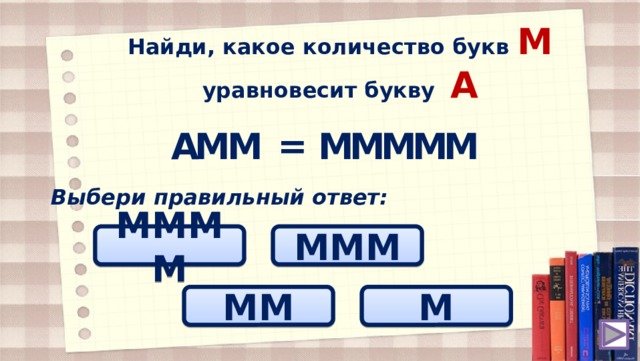 Найди, какое количество букв M уравновесит букву A = A M M M M M M M Выбери правильный ответ: MMMM MMM MM M 