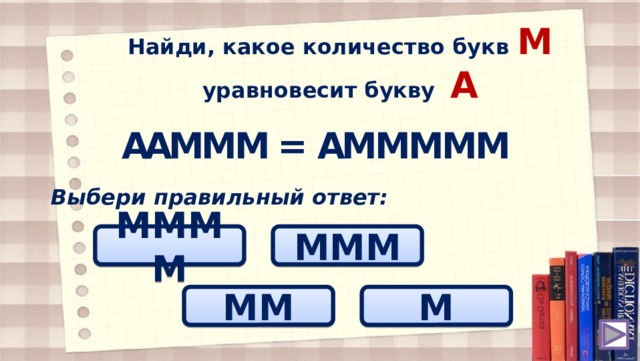 Найди, какое количество букв M уравновесит букву A M M M M A = M M M A M A Выбери правильный ответ: MMMM MMM MM M 