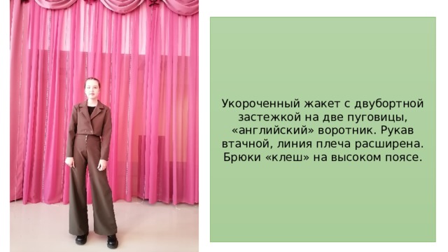 Укороченный жакет с двубортной застежкой на две пуговицы, «английский» воротник. Рукав втачной, линия плеча расширена. Брюки «клеш» на высоком поясе. 