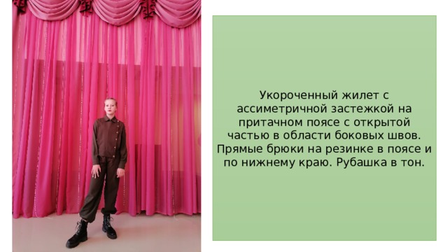 Укороченный жилет с ассиметричной застежкой на притачном поясе с открытой частью в области боковых швов. Прямые брюки на резинке в поясе и по нижнему краю. Рубашка в тон. 