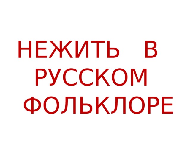 НЕЖИТЬ В РУССКОМ ФОЛЬКЛОРЕ 