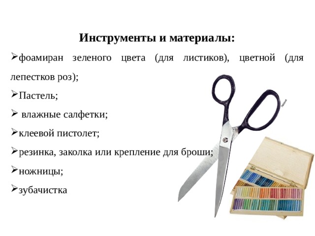 Инструменты и материалы: фоамиран зеленого цвета (для листиков), цветной (для лепестков роз); Пастель;  влажные салфетки; клеевой пистолет; резинка, заколка или крепление для броши; ножницы; зубачистка 